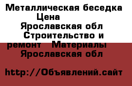 Металлическая беседка › Цена ­ 28 900 - Ярославская обл. Строительство и ремонт » Материалы   . Ярославская обл.